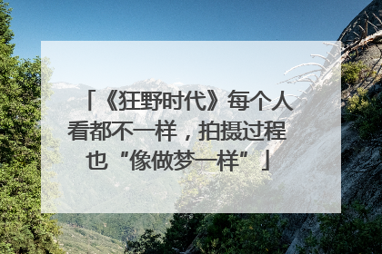 《狂野时代》每个人看都不一样，拍摄过程也“像做梦一样”
