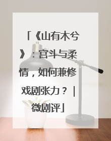 《山有木兮》：宫斗与柔情，如何兼修戏剧张力？｜微剧评