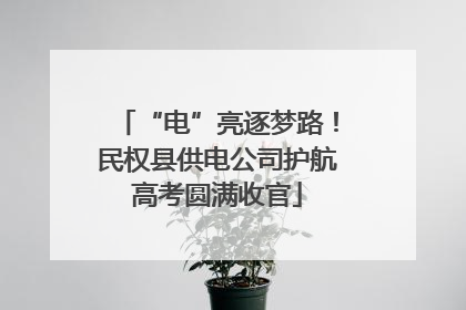 “电”亮逐梦路！民权县供电公司护航高考圆满收官