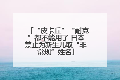 “皮卡丘”“耐克”都不能用了 日本禁止为新生儿取“非常规”姓名