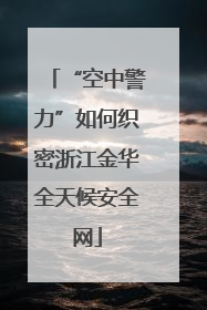 “空中警力”如何织密浙江金华全天候安全网