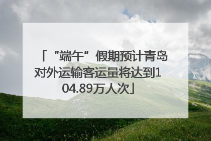 “端午”假期预计青岛对外运输客运量将达到104.89万人次