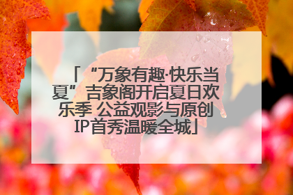 “万象有趣·快乐当夏”吉象阁开启夏日欢乐季 公益观影与原创IP首秀温暖全城