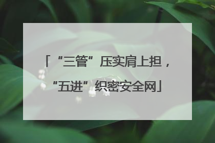 “三管”压实肩上担，“五进”织密安全网