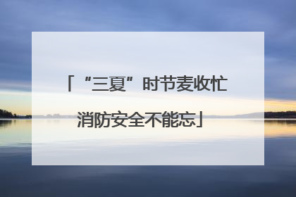 “三夏”时节麦收忙 消防安全不能忘