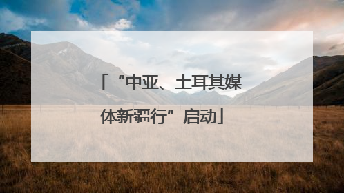 “中亚、土耳其媒体新疆行”启动