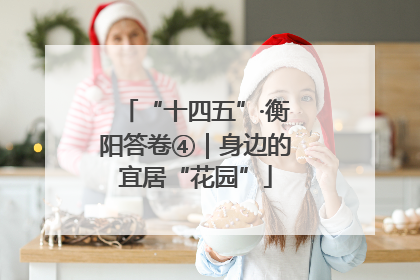 “十四五”·衡阳答卷④｜身边的宜居“花园”