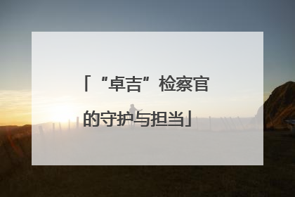“卓吉”检察官的守护与担当