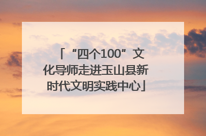 “四个100”文化导师走进玉山县新时代文明实践中心