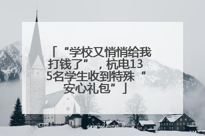 “学校又悄悄给我打钱了”，杭电135名学生收到特殊“安心礼包”