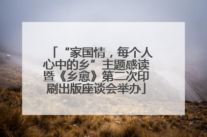 “家国情，每个人心中的乡”主题感读暨《乡愈》第二次印刷出版座谈会举办