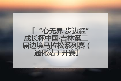 “心无界 步边疆”成长杯中国·吉林第二届边境马拉松系列赛（通化站）开赛