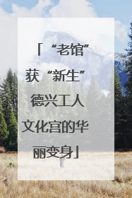 “老馆”获“新生” 德兴工人文化宫的华丽变身