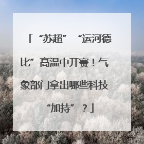 “苏超”“运河德比”高温中开赛！气象部门拿出哪些科技“加持”？