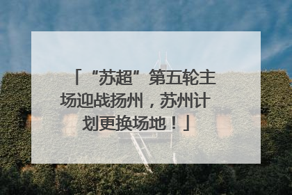 “苏超”第五轮主场迎战扬州，苏州计划更换场地！