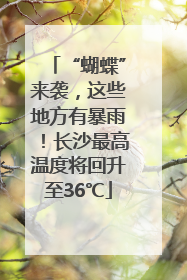 “蝴蝶”来袭，这些地方有暴雨！长沙最高温度将回升至36℃