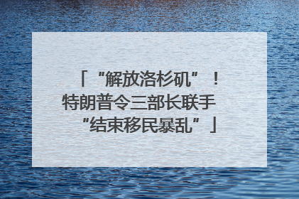 “解放洛杉矶”！特朗普令三部长联手“结束移民暴乱”