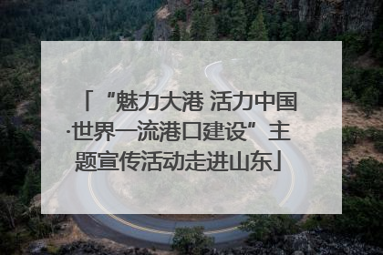 “魅力大港 活力中国·世界一流港口建设”主题宣传活动走进山东