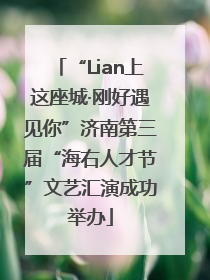 “Lian上这座城·刚好遇见你”济南第三届“海右人才节”文艺汇演成功举办
