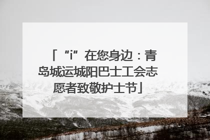 “i”在您身边：青岛城运城阳巴士工会志愿者致敬护士节