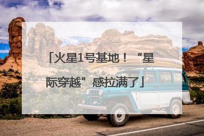 火星1号基地！“星际穿越”感拉满了