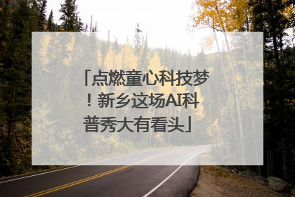 点燃童心科技梦！新乡这场AI科普秀大有看头