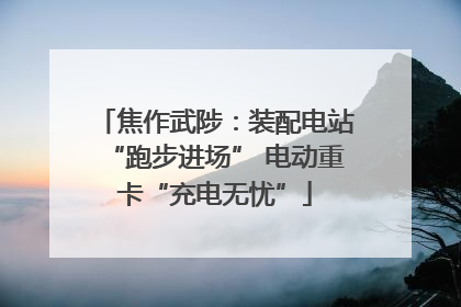 焦作武陟：装配电站“跑步进场” 电动重卡“充电无忧”