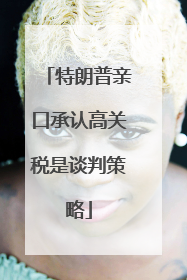 特朗普亲口承认高关税是谈判策略