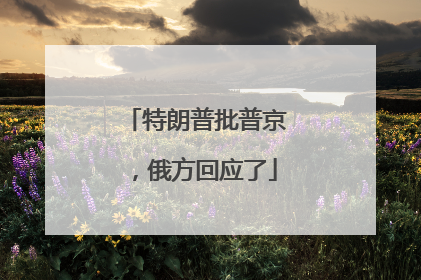 特朗普批普京，俄方回应了