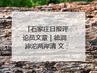 石家庄日报评论员文章｜德润滹沱两岸清 文明花开幸福城