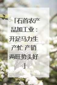 石首农产品加工业：开足马力生产忙 产销两旺势头好