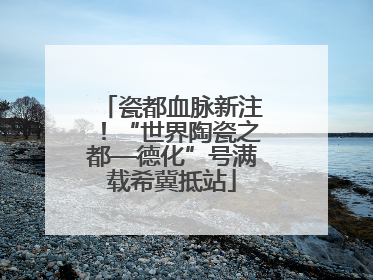 瓷都血脉新注！“世界陶瓷之都—德化”号满载希冀抵站