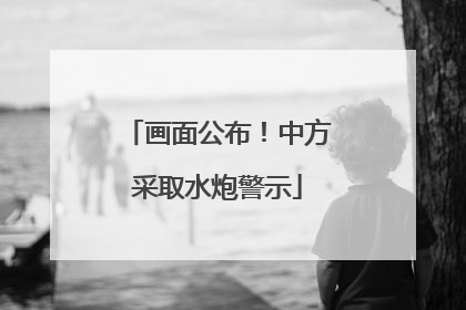 画面公布！中方采取水炮警示