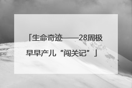 生命奇迹——28周极早早产儿“闯关记”