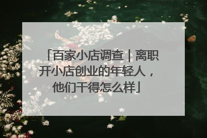 百家小店调查｜离职开小店创业的年轻人，他们干得怎么样