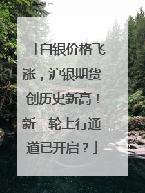 白银价格飞涨，沪银期货创历史新高！新一轮上行通道已开启？