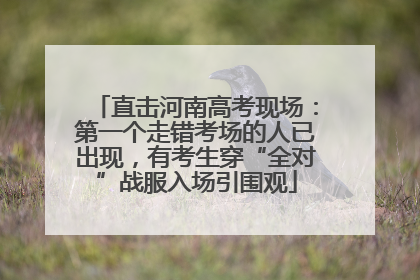 直击河南高考现场：第一个走错考场的人已出现，有考生穿“全对”战服入场引围观