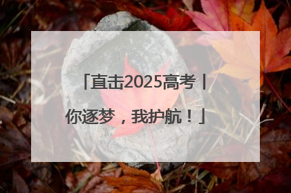 直击2025高考丨你逐梦，我护航！