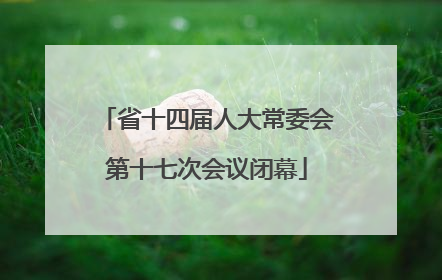 省十四届人大常委会第十七次会议闭幕
