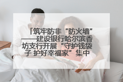 筑牢防非“防火墙”——建设银行哈尔滨香坊支行开展“守护钱袋子 护好幸福家”集中宣传日活动