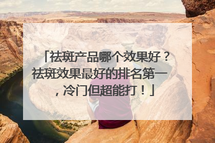 祛斑产品哪个效果好？祛斑效果最好的排名第一，冷门但超能打！