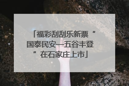 福彩刮刮乐新票“国泰民安—五谷丰登”在石家庄上市