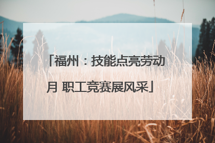 福州：技能点亮劳动月 职工竞赛展风采