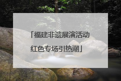 福建非遗展演活动红色专场引热潮