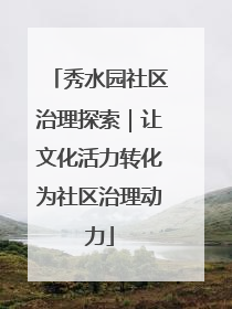 秀水园社区治理探索｜让文化活力转化为社区治理动力
