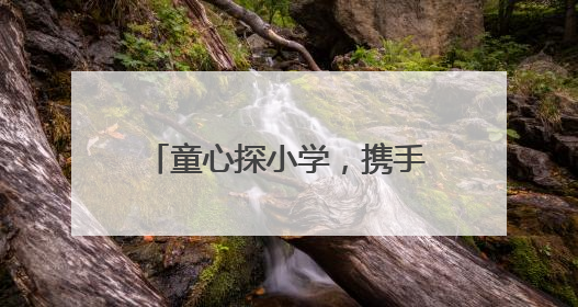 童心探小学，携手共成长 峨眉一小深化幼小衔接教育