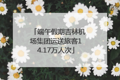 端午假期吉林机场集团运送旅客14.17万人次