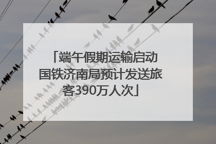 端午假期运输启动 国铁济南局预计发送旅客390万人次