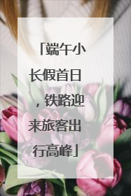 端午小长假首日，铁路迎来旅客出行高峰