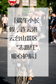 端午小长假，连云港云台山景区“志愿红”暖心护航